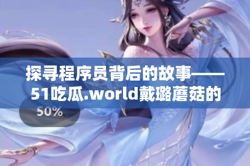 探尋程序員背后的故事——51吃瓜.world戴璐蘑菇的軟件開發(fā)之路