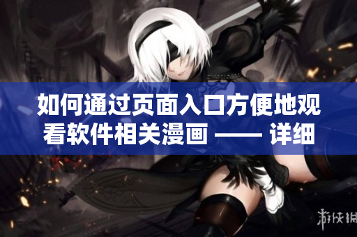 如何通過頁面入口方便地觀看軟件相關漫畫 —— 詳細指南