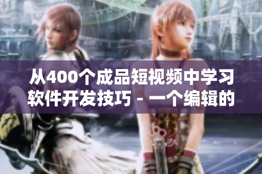 從400個(gè)成品短視頻中學(xué)習(xí)軟件開發(fā)技巧 - 一個(gè)編輯的筆記