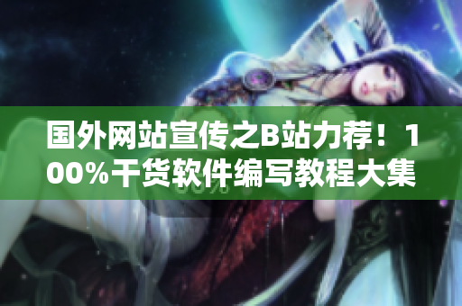 國外網(wǎng)站宣傳之B站力薦！100%干貨軟件編寫教程大集合