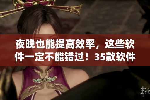 夜晚也能提高效率，這些軟件一定不能錯過！35款軟件app推薦