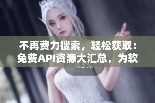 不再費(fèi)力搜索，輕松獲?。好赓M(fèi)API資源大匯總，為軟件開(kāi)發(fā)者提供便捷服務(wù)