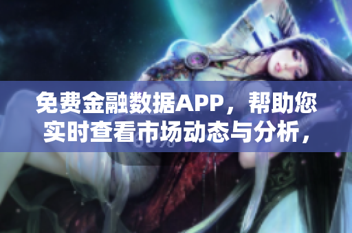 免費金融數(shù)據(jù)APP，幫助您實時查看市場動態(tài)與分析，提升軟件投資效率！