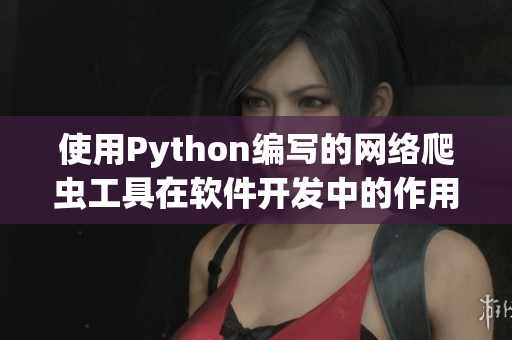 使用Python編寫的網(wǎng)絡爬蟲工具在軟件開發(fā)中的作用