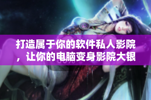 打造屬于你的軟件私人影院，讓你的電腦變身影院大銀幕！