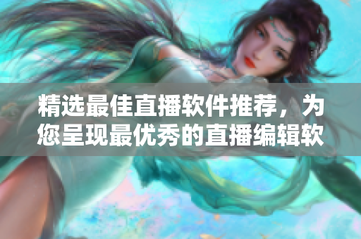 精選最佳直播軟件推薦，為您呈現(xiàn)最優(yōu)秀的直播編輯軟件