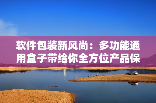 軟件包裝新風(fēng)尚：多功能通用盒子帶給你全方位產(chǎn)品保護(hù)與展示