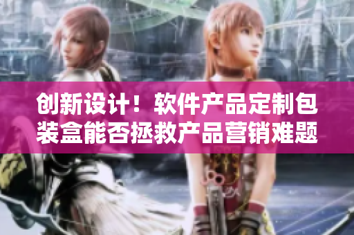 創(chuàng)新設(shè)計！軟件產(chǎn)品定制包裝盒能否拯救產(chǎn)品營銷難題？