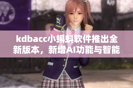 kdbacc小蝌蚪軟件推出全新版本，新增AI功能與智能化模塊