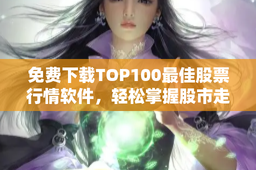 免費(fèi)下載TOP100最佳股票行情軟件，輕松掌握股市走勢