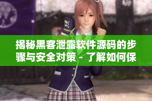 揭秘黑客泄露軟件源碼的步驟與安全對(duì)策 - 了解如何保護(hù)你開(kāi)發(fā)的軟件