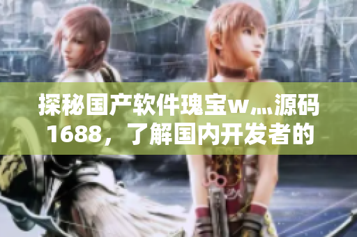 探秘國產(chǎn)軟件瑰寶w灬源碼1688，了解國內(nèi)開發(fā)者的創(chuàng)新之路！
