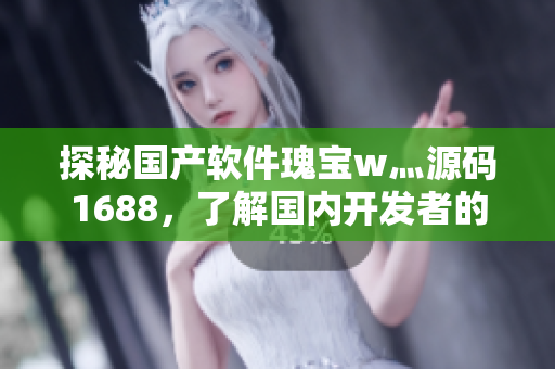 探秘國產(chǎn)軟件瑰寶w灬源碼1688，了解國內(nèi)開發(fā)者的創(chuàng)新之路！