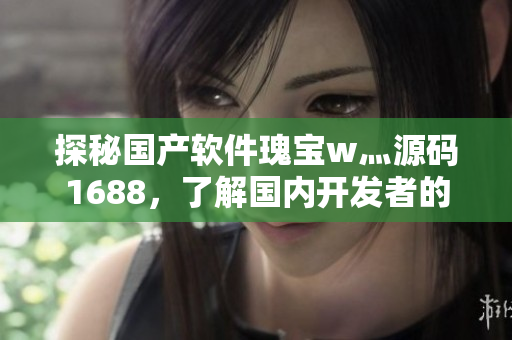 探秘國產(chǎn)軟件瑰寶w灬源碼1688，了解國內(nèi)開發(fā)者的創(chuàng)新之路！
