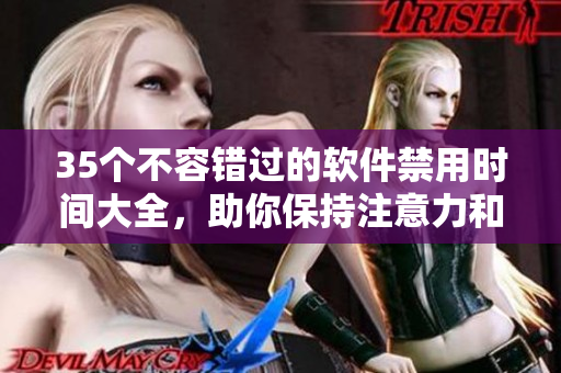 35個(gè)不容錯(cuò)過的軟件禁用時(shí)間大全，助你保持注意力和高效工作！