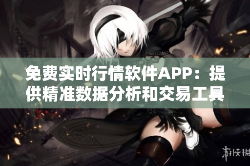 免費實時行情軟件APP：提供精準(zhǔn)數(shù)據(jù)分析和交易工具