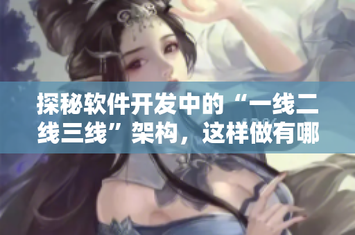 探秘軟件開(kāi)發(fā)中的“一線二線三線”架構(gòu)，這樣做有哪些優(yōu)勢(shì)？