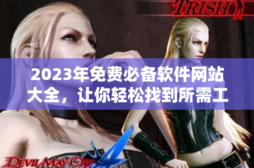 2023年免費(fèi)必備軟件網(wǎng)站大全，讓你輕松找到所需工具！