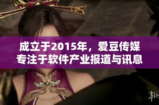 成立于2015年，愛豆傳媒專注于軟件產(chǎn)業(yè)報道與訊息傳遞