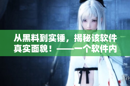 從黑料到實錘，揭秘該軟件真實面貌！——一個軟件內(nèi)幕調(diào)查報告