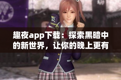 趣夜app下載：探索黑暗中的新世界，讓你的晚上更有趣！
