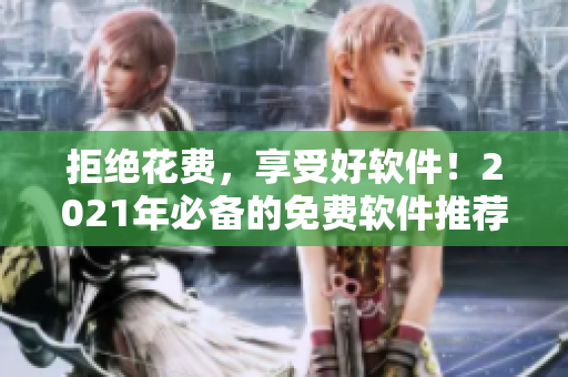 拒絕花費(fèi)，享受好軟件！2021年必備的免費(fèi)軟件推薦。