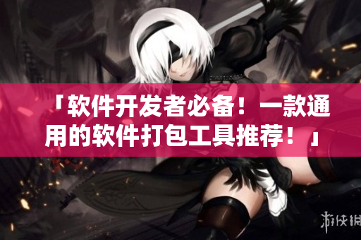 「軟件開發(fā)者必備！一款通用的軟件打包工具推薦！」