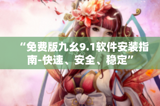 “免費版九幺9.1軟件安裝指南-快速、安全、穩(wěn)定”