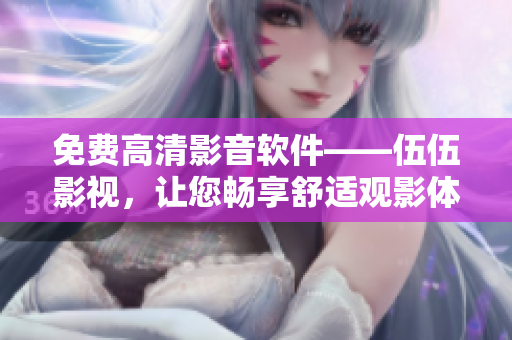 免費(fèi)高清影音軟件——伍伍影視，讓您暢享舒適觀影體驗(yàn)