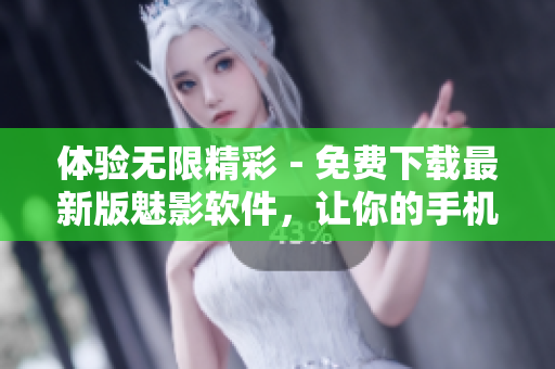 體驗無限精彩－免費下載最新版魅影軟件，讓你的手機煥發(fā)全新活力！