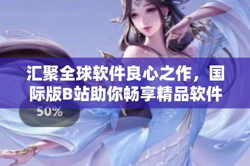匯聚全球軟件良心之作，國際版B站助你暢享精品軟件推廣