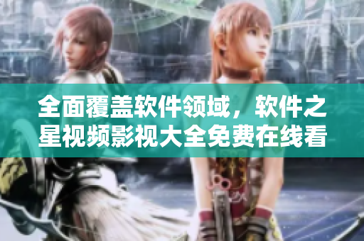全面覆蓋軟件領(lǐng)域，軟件之星視頻影視大全免費(fèi)在線看！