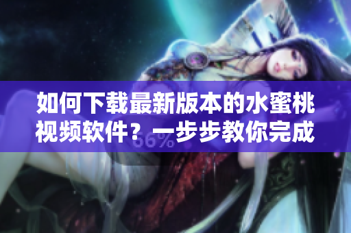 如何下載最新版本的水蜜桃視頻軟件？一步步教你完成安裝！