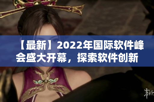 【最新】2022年國(guó)際軟件峰會(huì)盛大開(kāi)幕，探索軟件創(chuàng)新未來(lái)