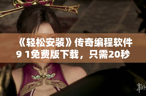 《輕松安裝》傳奇編程軟件9 1免費版下載，只需20秒上手使用！