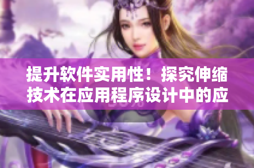 提升軟件實(shí)用性！探究伸縮技術(shù)在應(yīng)用程序設(shè)計(jì)中的應(yīng)用