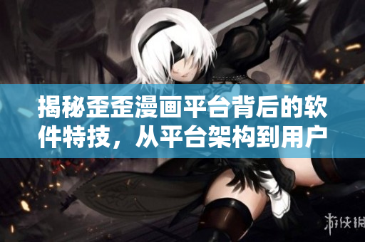 揭秘歪歪漫畫平臺背后的軟件特技，從平臺架構(gòu)到用戶體驗(yàn)全方位解析