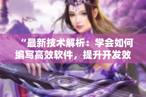 “最新技術(shù)解析：學(xué)會如何編寫高效軟件，提升開發(fā)效率！”