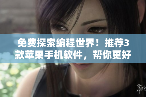 免費探索編程世界！推薦3款蘋果手機軟件，幫你更好地學(xué)習(xí)和開發(fā)編程技能