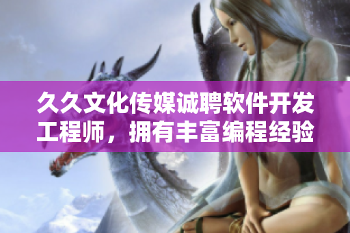 久久文化傳媒誠(chéng)聘軟件開(kāi)發(fā)工程師，擁有豐富編程經(jīng)驗(yàn)者優(yōu)先
