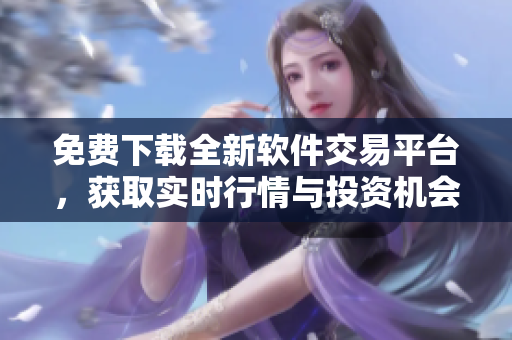 免費下載全新軟件交易平臺，獲取實時行情與投資機會！