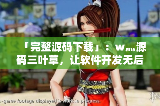 「完整源碼下載」：w灬源碼三葉草，讓軟件開發(fā)無后顧之憂