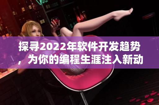 探尋2022年軟件開發(fā)趨勢，為你的編程生涯注入新動力
