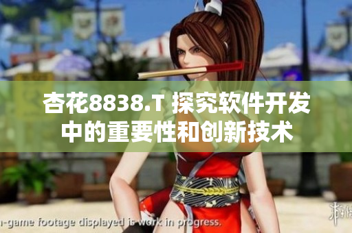 杏花8838.T 探究軟件開發(fā)中的重要性和創(chuàng)新技術