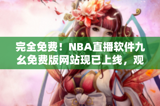 完全免費！NBA直播軟件九幺免費版網站現(xiàn)已上線，觀看無限制
