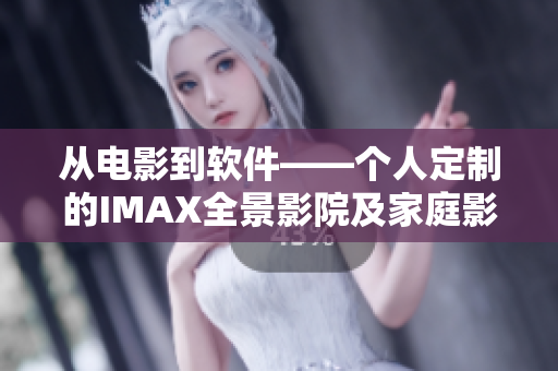 從電影到軟件——個(gè)人定制的IMAX全景影院及家庭影院設(shè)備