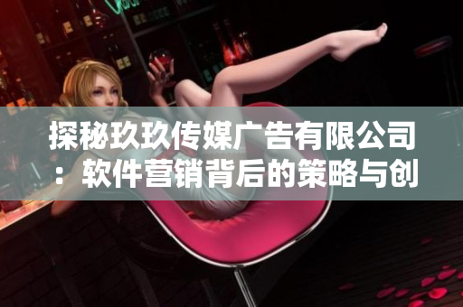 探秘玖玖傳媒廣告有限公司:軟件營銷背后的策略與創(chuàng)新 探秘玖玖傳媒廣告有限公司:軟件營銷背后的策略與創(chuàng)新