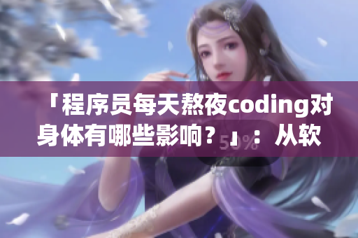 「程序員每天熬夜coding對身體有哪些影響？」：從軟件角度解讀身體健康