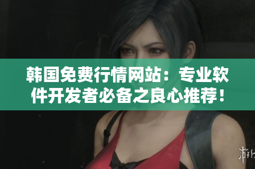 韓國免費行情網(wǎng)站：專業(yè)軟件開發(fā)者必備之良心推薦！