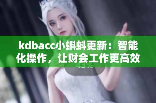 kdbacc小蝌蚪更新：智能化操作，讓財(cái)會(huì)工作更高效！